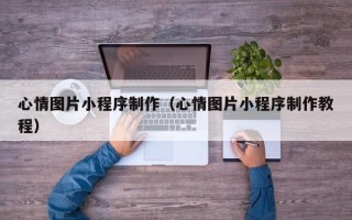 西藏心情图片小程序制作（心情图片小程序制作教程）