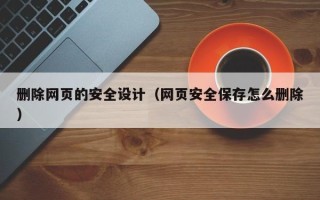 西藏删除网页的安全设计（网页安全保存怎么删除）