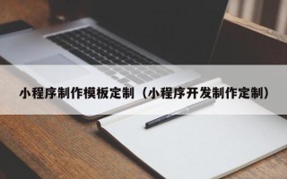 西藏小程序制作模板定制（小程序开发制作定制）