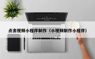 西藏点击视频小程序制作（小视频制作小程序）