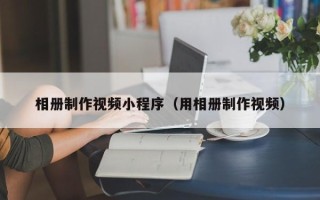 西藏相册制作视频小程序（用相册制作视频）
