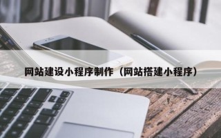 西藏网站建设小程序制作（网站搭建小程序）