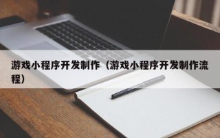 西藏游戏小程序开发制作（游戏小程序开发制作流程）