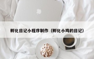 西藏孵化日记小程序制作（孵化小鸡的日记）