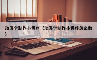 西藏动漫字制作小程序（动漫字制作小程序怎么做）
