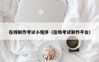 西藏在线制作考试小程序（在线考试制作平台）